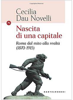 NASCITA DI UNA CAPITALE. ROMA DAL MITO ALLA REALTA' (1870-1915)