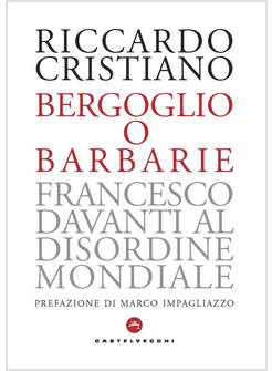 BERGOGLIO O BARBARIE. FRANCESCO DAVANTI AL DISORDINE MONDIALE