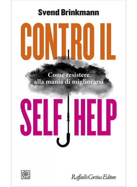 CONTRO IL SELF HELP. COME RESISTERE ALLA MANIA DI MIGLIORARSI