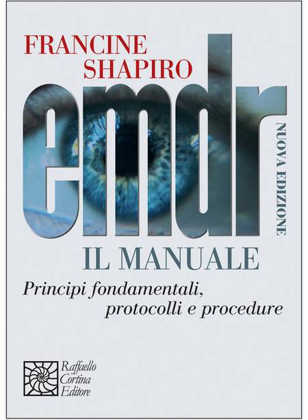 EMDR. IL MANUALE. PRINCIPI FONDAMENTALI, PROTOCOLLI E PROCEDURE. TERZA EDIZIONE