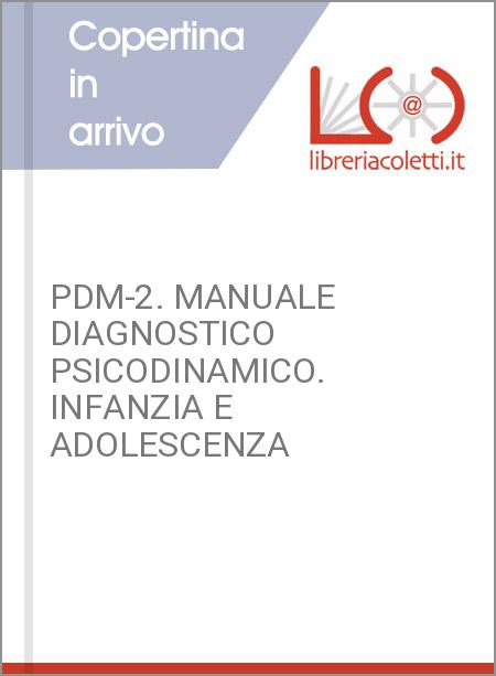 PDM-2. MANUALE DIAGNOSTICO PSICODINAMICO. INFANZIA E ADOLESCENZA