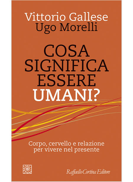 COSA SIGNIFICA ESSERE UMANI? CORPO, CERVELLO E RELAZIONE PER VIVERE NEL PRESENTE