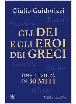 GLI DEI E GLI EROI DEI GRECI UNA CIVILTA' IN 30 MITI 
