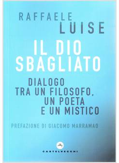 IL DIO SBAGLIATO. DIALOGO TRA UN FILOSOFO, UN POETA E UN MISTICO