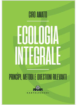 ECOLOGIA INTEGRALE. PRINCIPI, METODI E QUESTIONI RILEVANTI