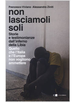 NON LASCIAMOLI SOLI. STORIE E TESTIMONIANZE DALL'INFERNO DELLA LIBIA. 