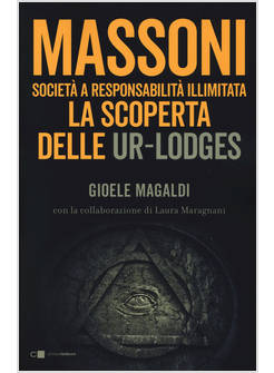 MASSONI. SOCIETA' A RESPONSABILITA' ILLIMITATA. LA SCOPERTA DELLE UR-LODGES