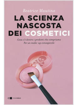 SCIENZA NASCOSTA DEI COSMETICI. COSA C'E' DENTRO I PRODOTTI CHE COMPRIAMO. PER U
