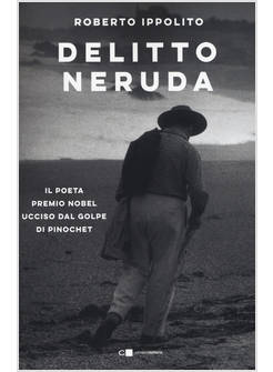 DELITTO NERUDA. IL POETA PREMIO NOBEL UCCISO DAL GOLPE DI PINOCHET