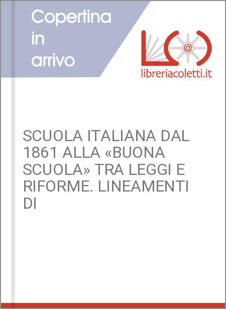 SCUOLA ITALIANA DAL 1861 ALLA «BUONA SCUOLA» TRA LEGGI E RIFORME. LINEAMENTI DI 