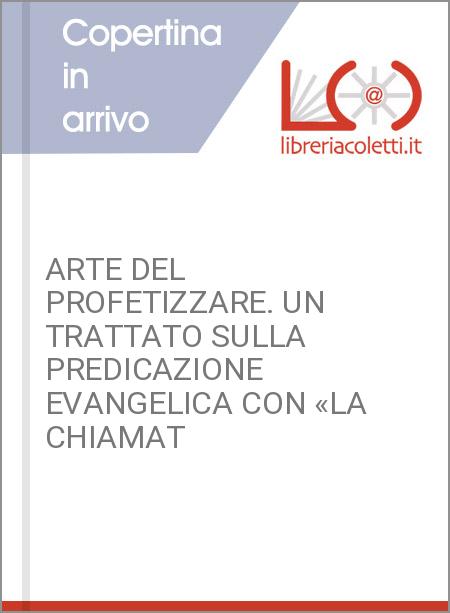 ARTE DEL PROFETIZZARE. UN TRATTATO SULLA PREDICAZIONE EVANGELICA CON «LA CHIAMAT