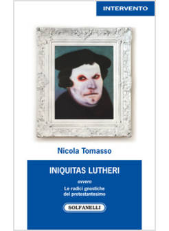 «INIQUITAS LUTHERI» OVVERO LE RADICI GNOSTICHE DEL PROTESTANTESIMO
