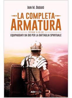 LA COMPLETA ARMATURA. EQUIPAGGIATI DA DIO PER LA BATTAGLIA SPIRITUALE EF 6,10-20