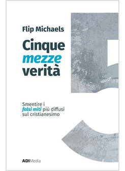 CINQUE MEZZE VERITA' SFATARE I FALSI MITI PIU' DIFFUSI SUL CRISTIANESIMO