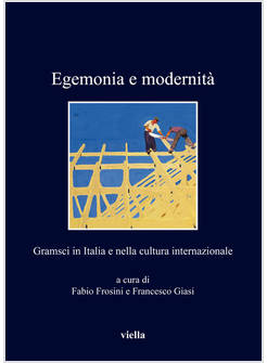 EGEMONIA E MODERNITA'. GRAMSCI IN ITALIA E NELLA CULTURA INTERNAZIONALE