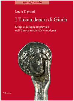 I TRENTA DENARI DI GIUDA. STORIA DI RELIQUIE IMPREVISTE NELL'EUROPA MEDIEVALE