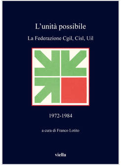 UNITA' POSSIBILE. LA FEDERAZIONE CGIL, CISL, UIL (1972-1984) (L')
