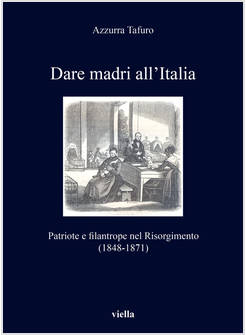 DARE MADRI ALL'ITALIA. PATRIOTE E FILANTROPE NEL RISORGIMENTO (1848-1871)