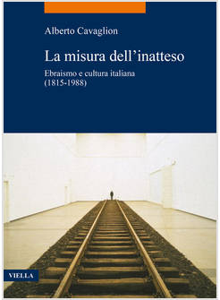 LA MISURA DELL'INATTESO EBRAISMO E CULTURA ITALIANA (1815-1988) 