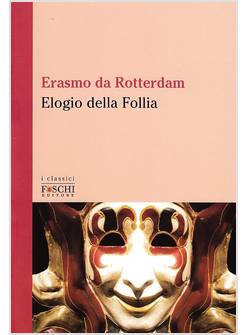 ELOGIO DELLA FOLLIA. PER CONTRAPPORSI ALLA DEMENZA DEL MONDO