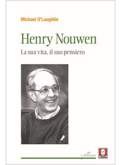 HENRI NOUWEN. LA SUA VITA, IL SUO PENSIERO