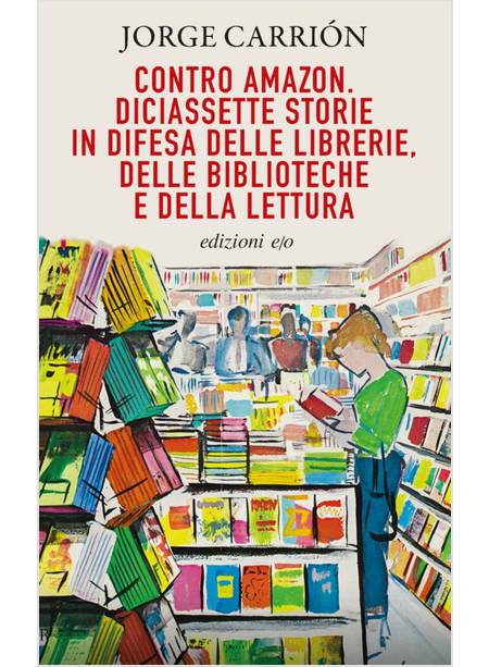 CONTRO AMAZON DICIASSETTE STORIE IN DIFESA DELLE LIBRERIE, DELLE BIBLIOTECHE