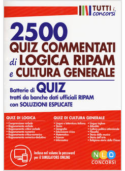 2500 QUIZ COMMENTATI DI LOGICA RIPAM E CULTURA GENERALE. BATTERIE DI QUIZ