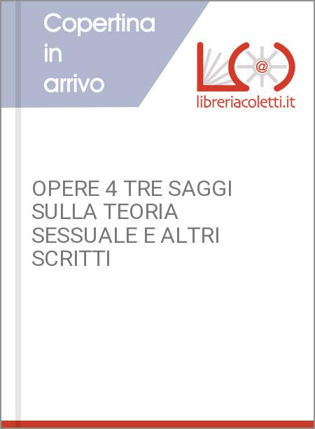 OPERE 4 TRE SAGGI SULLA TEORIA SESSUALE E ALTRI SCRITTI