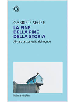 FINE DELLA FINE DELLA STORIA. ABITARE LA SCOMODITA' DEL MONDO (LA)
