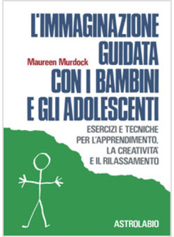 IMMAGINAZIONE GUIDATA CON I BAMBINI E GLI ADOLESCENTI. ESERCIZI E TECNICHE PER L