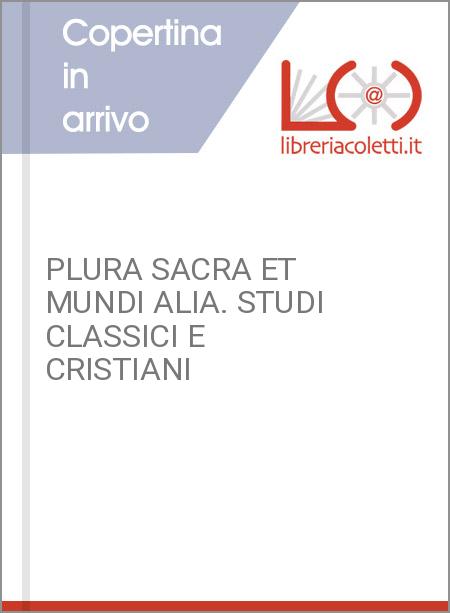 PLURA SACRA ET MUNDI ALIA. STUDI CLASSICI E CRISTIANI