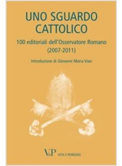 UNO SGUARDO CATTOLICO. 100 EDITORIALI DELL'OSSERVATORE ROMANO 2007-2011