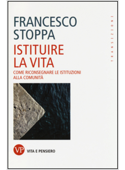 ISTITUIRE LA VITA. COME RICONSEGNARE LE ISTITUZIONI ALLA COMUNITA'