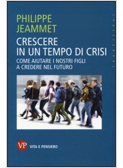 CRESCERE IN UN TEMPO DI CRISI. COME AIUTARE I NOSTRI FIGLI A CREDERE NEL FUTURO