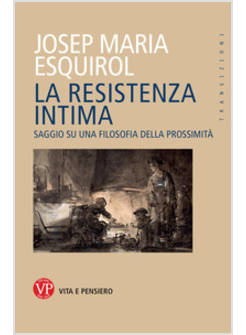 LA RESISTENZA INTIMA. SAGGIO SU UNA FILOSOFIA DELLA PROSSIMITA'