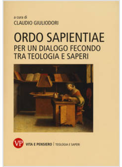 ORDO SAPIENTIAE. PER UN DIALOGO FECONDO TRA TEOLOGIA E SAPERI