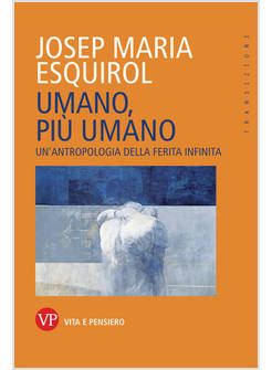 UMANO, PIU' UMANO UN'ANTROPOLOGIA DELLA FERITA INFINITA