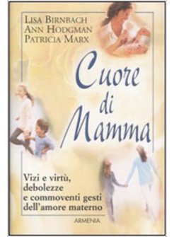 CUORE DI MAMMA VIZI E VIRTU' DEBOLEZZE E COMMOVENTI GESTI DELL'AMORE MATERNO