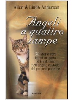 ANGELI A QUATTRO ZAMPE. 35 STORIE VERE IN CUI UN GATTO SI TRASFORMA NELL'ANGELO 