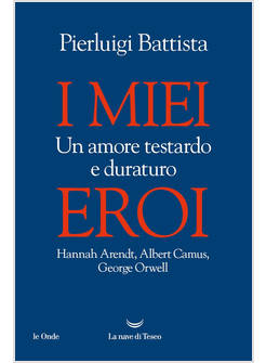 MIEI EROI. UN AMORE TESTARDO E DURATURO. HANNAH ARENDT, ALBERT CAMUS, GEORGE ORW