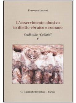 ASSERVIMENTO ABUSIVO IN DIRITTO EBRAICO E ROMANO STUDI SULLA &laquo;COLLATIO&raquo; V (L')