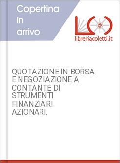 QUOTAZIONE IN BORSA E NEGOZIAZIONE A CONTANTE DI STRUMENTI FINANZIARI AZIONARI.