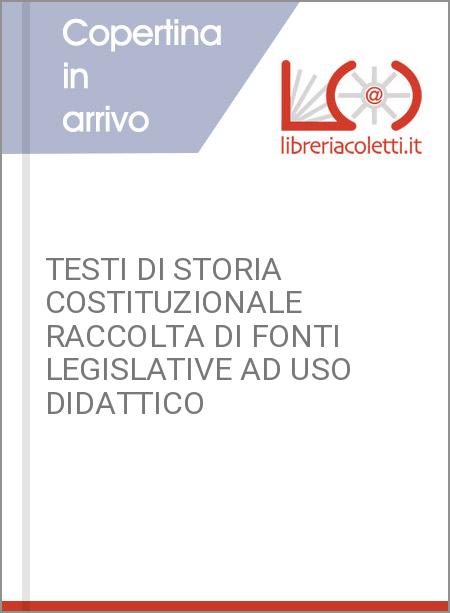 TESTI DI STORIA COSTITUZIONALE RACCOLTA DI FONTI LEGISLATIVE AD USO DIDATTICO