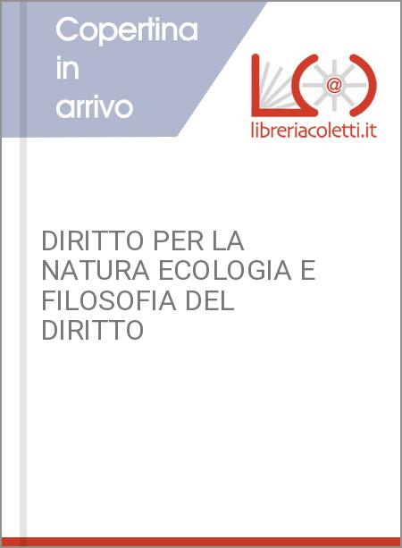 DIRITTO PER LA NATURA ECOLOGIA E FILOSOFIA DEL DIRITTO