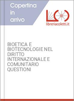 BIOETICA E BIOTECNOLOGIE NEL DIRITTO INTERNAZIONALE E COMUNITARIO QUESTIONI
