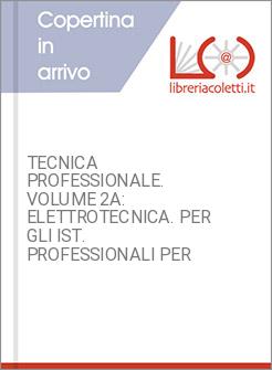 TECNICA PROFESSIONALE. VOLUME 2A: ELETTROTECNICA. PER GLI IST. PROFESSIONALI PER