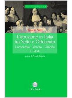 ISTRUZIONE IN ITALIA TRA SETTE E OTTOCENTO (L'). VOL. 1: LOMBARDIA, VENETO, UMBR