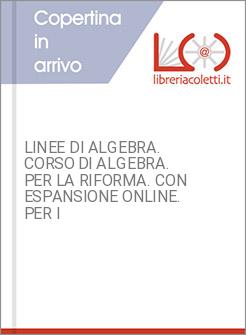 LINEE DI ALGEBRA. CORSO DI ALGEBRA. PER LA RIFORMA. CON ESPANSIONE ONLINE. PER I
