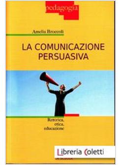 LA COMUNICAZIONE PERSUASIVA. RETORICA, ETICA, EDUCAZIONE