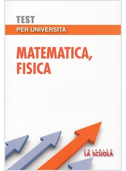 TEST PER UNIVERSITA'. MATEMATICA, FISICA